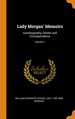 Lady Morgan' Memoirs: Autobiography, Diaries and Correspondence; Volume 1