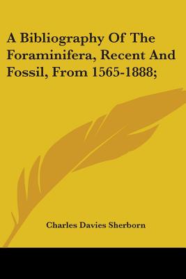 A Bibliography Of The Foraminifera, Recent And Fossil, From 1565-1888;