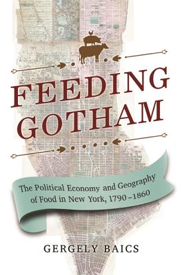 Feeding Gotham: The Political Economy and Geography of Food in New York, 1790-1860