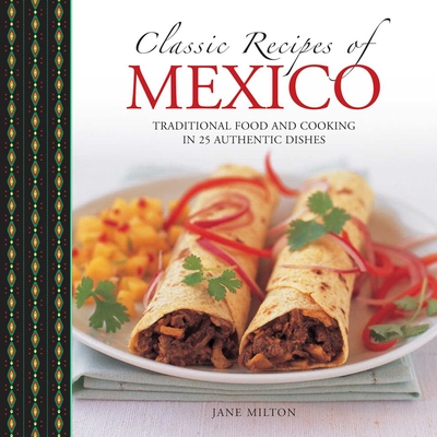 Classic Recipes of Mexico: Traditional Food and Cooking in 25 Authentic Dishes