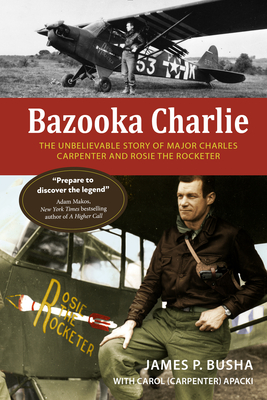 Bazooka Charlie The Unbelievable Story of Major Charles Carpenter