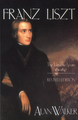 Franz Liszt: The Virtuoso Years, 1811 1847