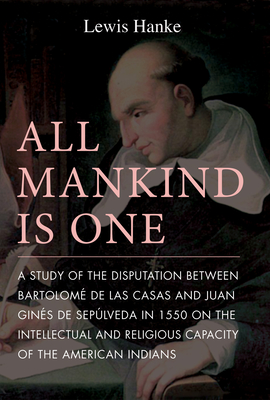All Mankind Is One: A Study of the Disputation Between Bartolomé de Las Casas and Juan Ginés de Sepúlveda in 1550 on the Intellectual and Religious Ca
