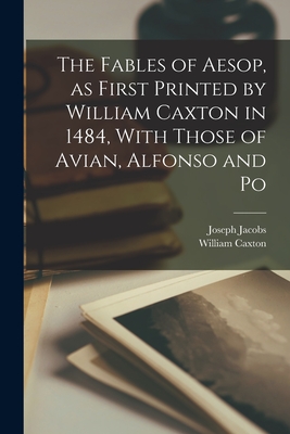 The Fables of Aesop, as First Printed by William Caxton in 1484, With Those of Avian, Alfonso and Po