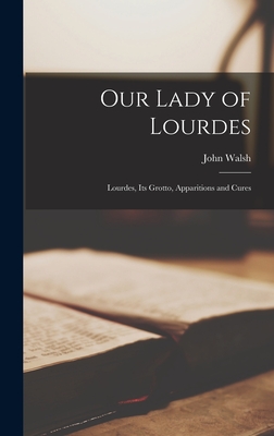 Our Lady of Lourdes: Lourdes, its Grotto, Apparitions and Cures