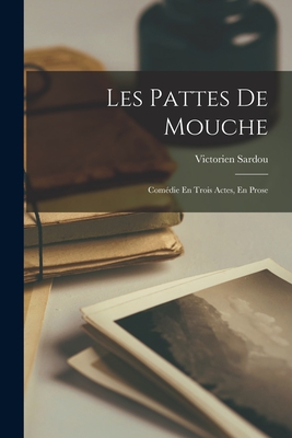 Les Pattes De Mouche: Comédie En Trois Actes, En Prose