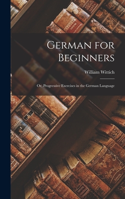 German for Beginners: Or, Progressive Exercises in the German Language