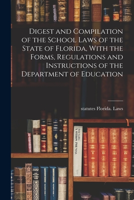 Digest and Compilation of the School Laws of the State of Florida, With the Forms, Regulations and Instructions of the Department of Education