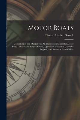 Motor Boats: Construction and Operation: An Illustrated Manual for Motor Boat, Launch and Yacht Owners, Operators of Marine Gasolen