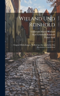 Wieland Und Reinhold: Original Mittheilungen, Als Beiträge Zur Geschichte Des Deutschen Geisteslebens