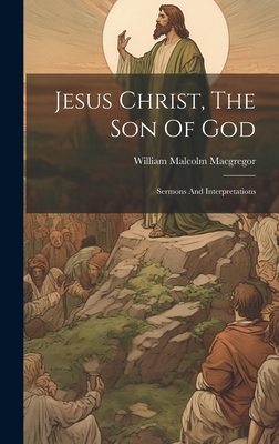 Jesus Christ, The Son Of God: Sermons And Interpretations - Magers & Quinn  Booksellers