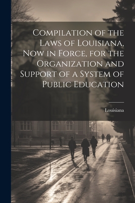 Compilation of the Laws of Louisiana, now in Force, for the Organization and Support of a System of Public Education