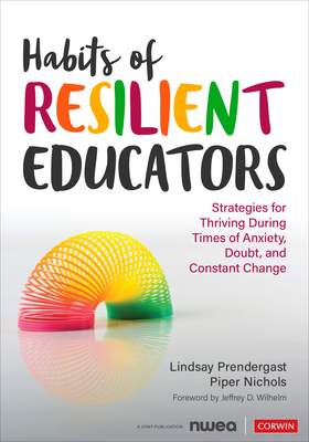 Habits of Resilient Educators: Strategies for Thriving During Times of Anxiety, Doubt, and Constant Change