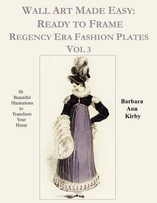 Wall Art Made Easy: Ready to Frame Regency Era Fashion Plates Vol 3: 30 Beautiful Illustrations to Transform Your Home