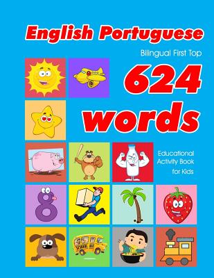 English - Portuguese Bilingual First Top 624 Words Educational Activity Book for Kids: Easy vocabulary learning flashcards best for infants babies tod