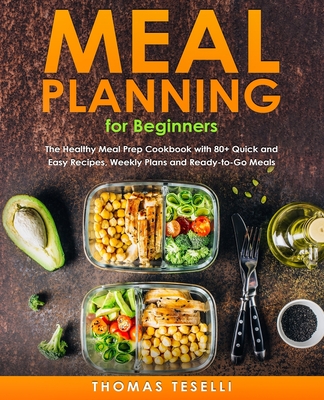 Meal Planning for Beginners: The Healthy Meal Prep Cookbook with 80+ Quick and Easy Recipes, Weekly Plans and Ready-to-Go Meals
