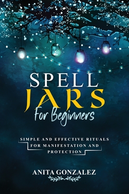 Spell Jars for Beginners: Simple and Effective Rituals for