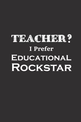 Teacher I Prefer Educational Rockstar: Funny Teacher Gifts