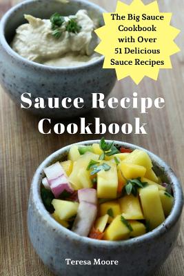 Sauce Recipe Cookbook: The Big Sauce Cookbook with Over 51 Delicious Sauce Recipes