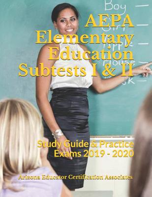 AEPA Elementary Education Subtests I & II: Study Guide & Practice Exams 2019 - 2020