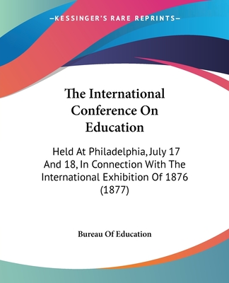 The International Conference On Education: Held At Philadelphia, July 17 And 18, In Connection With The International Exhibition Of 1876 (1877)