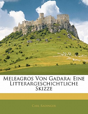 Meleagros Von Gadara: Eine Litterargeschichtliche Skizze