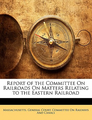 Report of the Committee On Railroads On Matters Relating to the Eastern Railroad