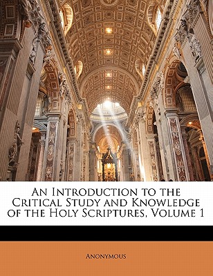 An Introduction to the Critical Study and Knowledge of the Holy Scriptures, Volume 1