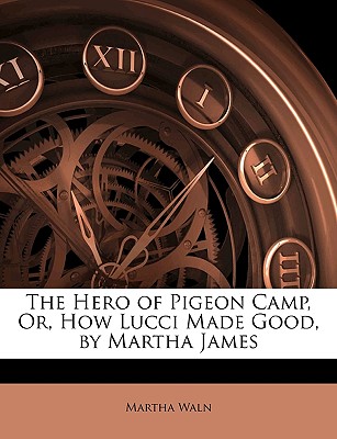 The Hero of Pigeon Camp, Or, How Lucci Made Good, by Martha James