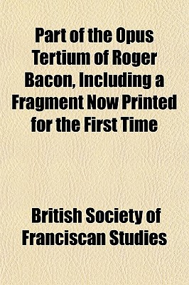 Part of the Opus Tertium of Roger Bacon, Including a Fragment Now Printed for the First Time (4)
