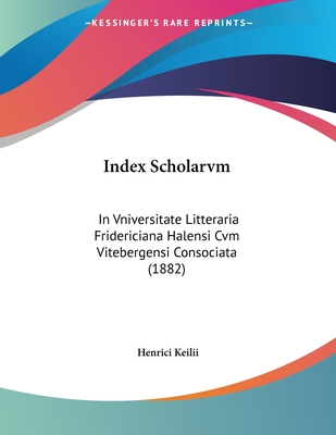 Index Scholarvm: In Vniversitate Litteraria Fridericiana Halensi Cvm Vitebergensi Consociata (1882)