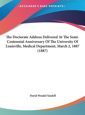 The Doctorate Address Delivered at the Semi-Centennial Anniversary of the University of Louisville, Medical Department, March 2, 1887 (1887)