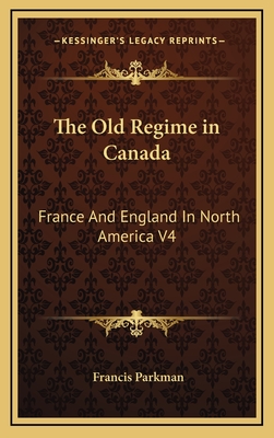 The Old Regime in Canada: France And England In North America V4