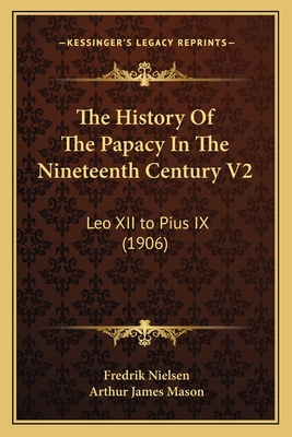 The History Of The Papacy In The Nineteenth Century V2: Leo XII to Pius IX (1906)