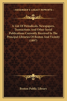 A List Of Periodicals, Newspapers, Transactions And Other Serial Publications Currently Received In The Principal Libraries Of Boston And Vicinity (18