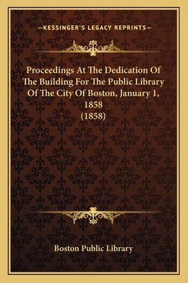 Proceedings At The Dedication Of The Building For The Public Library Of The City Of Boston, January 1, 1858 (1858)