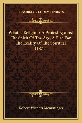 What Is Religion? A Protest Against The Spirit Of The Age, A Plea For The Reality Of The Spiritual (1871)