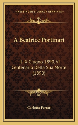 A Beatrice Portinari: Il IX Giugno 1890, VI Centenario Della Sua Morte (1890)