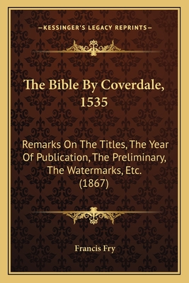 The Bible By Coverdale, 1535: Remarks On The Titles, The Year Of Publication, The Preliminary, The Watermarks, Etc. (1867)