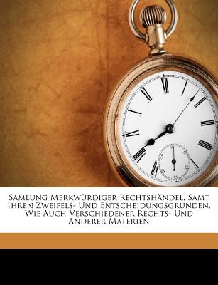 Samlung Merkwürdiger Rechtshändel, Samt Ihren Zweifels- Und Entscheidungsgründen, Wie Auch Verschiedener Rechts- Und Anderer Materien