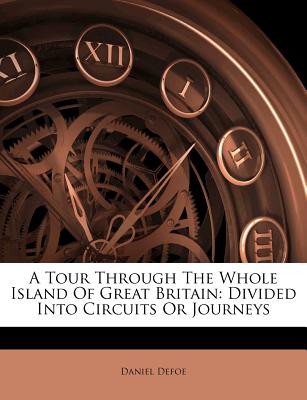 A Tour Through the Whole Island of Great Britain: Divided Into Circuits or Journeys