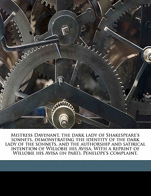 Mistress Davenant, the Dark Lady of Shakespeare's Sonnets, Demonstrating the Identity of the Dark Lady of the Sonnets, and the Authorship and Satirica