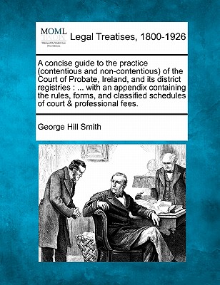 A Concise Guide to the Practice (Contentious and Non-Contentious) of the Court of Probate, Ireland, and Its District Registries: With an Appendix Cont