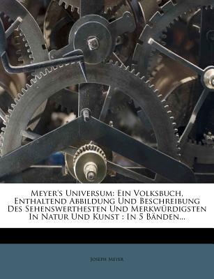 Meyer's Universum: Ein Volksbuch, Enthaltend Abbildung Und Beschreibung Des Sehenswerthesten Und Merkwürdigsten in Natur Und Kunst: In 5 Bänden...