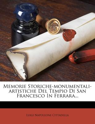 Memorie Storiche-Monumentali-Artistiche del Tempio Di San Francesco in Ferrara...