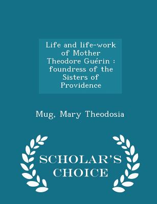 Life and Life-Work of Mother Theodore Guérin: Foundress of the Sisters of Providence - Scholar's Choice Edition