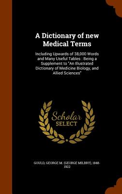 A Dictionary of new Medical Terms: Including Upwards of 38,000 Words and Many Useful Tables: Being a Supplement to An Illustrated Dictionary of Medici