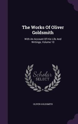 The Works Of Oliver Goldsmith: With An Account Of His Life And Writings, Volume 10