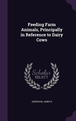 Feeding Farm Animals, Principally in Reference to Dairy Cows