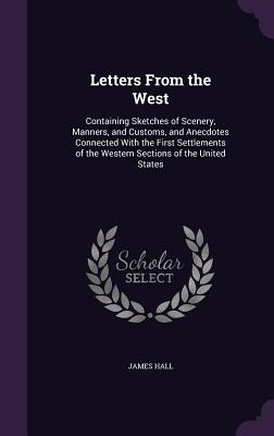Letters From the West: Containing Sketches of Scenery, Manners, and Customs, and Anecdotes Connected With the First Settlements of the Wester